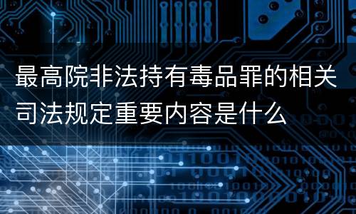 最高院非法持有毒品罪的相关司法规定重要内容是什么