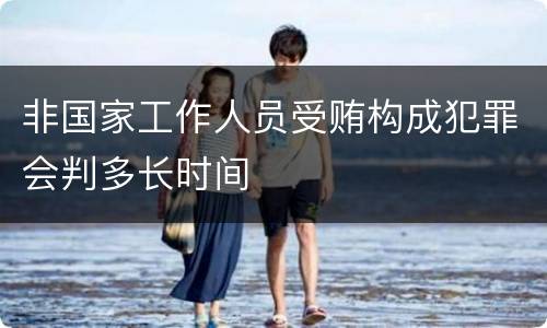 非国家工作人员受贿构成犯罪会判多长时间