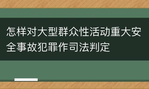 怎样对大型群众性活动重大安全事故犯罪作司法判定