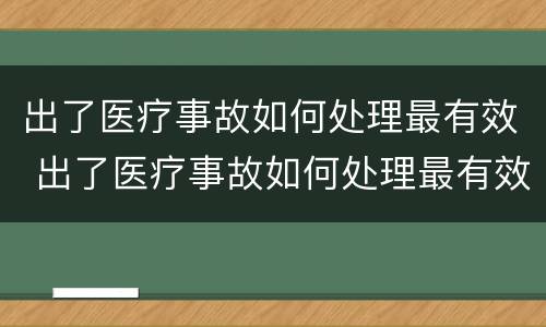 出了医疗事故如何处理最有效 出了医疗事故如何处理最有效呢
