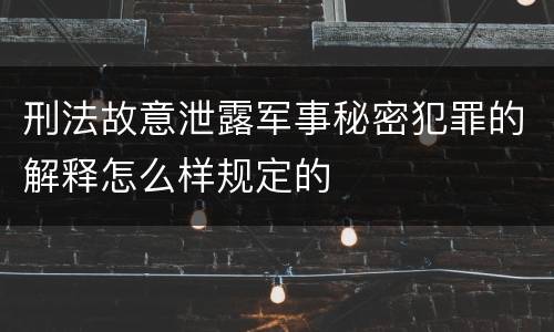 刑法故意泄露军事秘密犯罪的解释怎么样规定的