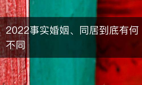 2022事实婚姻、同居到底有何不同