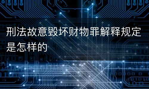 刑法故意毁坏财物罪解释规定是怎样的