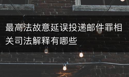 最高法故意延误投递邮件罪相关司法解释有哪些
