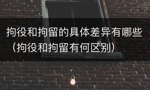 拘役和拘留的具体差异有哪些（拘役和拘留有何区别）