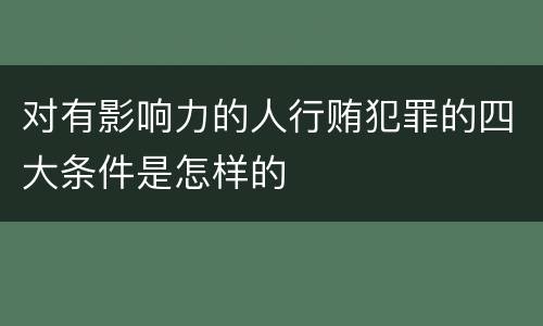 对有影响力的人行贿犯罪的四大条件是怎样的