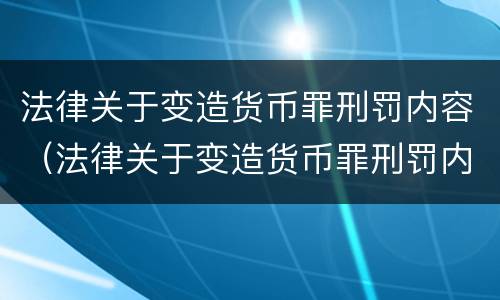 法律关于变造货币罪刑罚内容（法律关于变造货币罪刑罚内容的规定）
