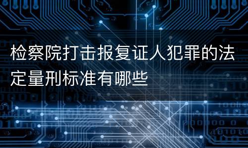 检察院打击报复证人犯罪的法定量刑标准有哪些