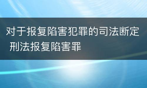 对于报复陷害犯罪的司法断定 刑法报复陷害罪