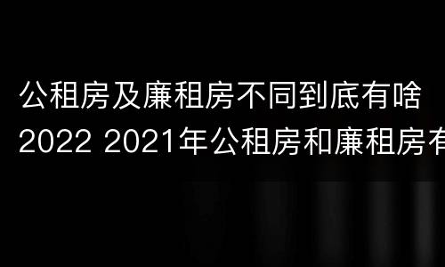 公租房及廉租房不同到底有啥2022 2021年公租房和廉租房有什么区别