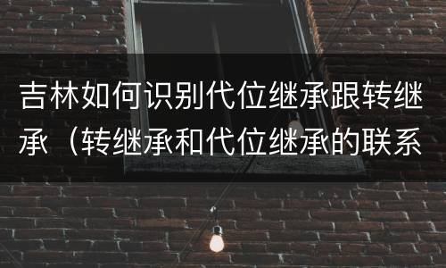 吉林如何识别代位继承跟转继承（转继承和代位继承的联系）