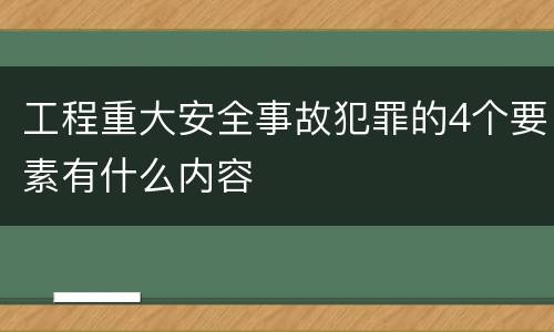 工程重大安全事故犯罪的4个要素有什么内容