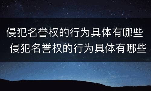 侵犯名誉权的行为具体有哪些 侵犯名誉权的行为具体有哪些类型