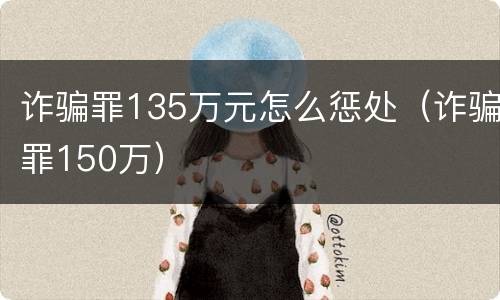 诈骗罪135万元怎么惩处（诈骗罪150万）