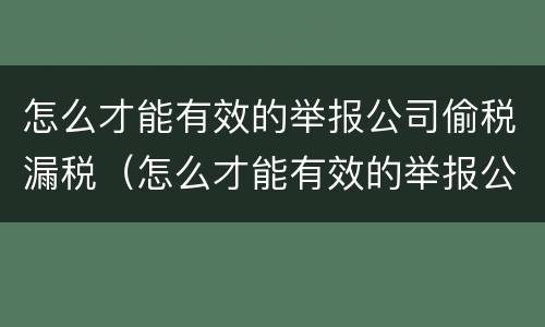怎么才能有效的举报公司偷税漏税（怎么才能有效的举报公司偷税漏税呢）