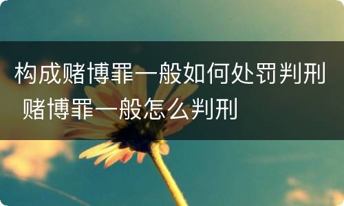 构成赌博罪一般如何处罚判刑 赌博罪一般怎么判刑