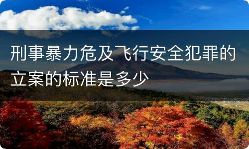 刑事暴力危及飞行安全犯罪的立案的标准是多少
