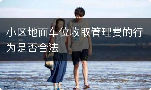 小区地面车位收取管理费的行为是否合法