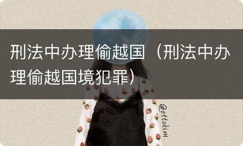 刑法中办理偷越国（刑法中办理偷越国境犯罪）