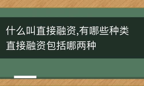 什么叫直接融资,有哪些种类 直接融资包括哪两种