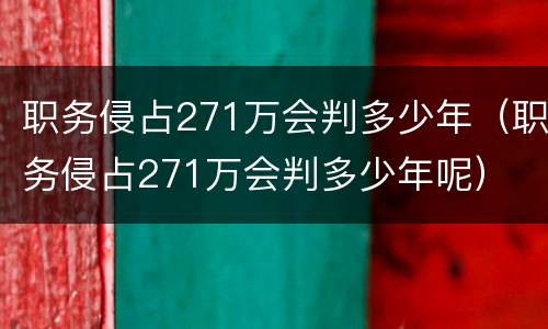 职务侵占271万会判多少年（职务侵占271万会判多少年呢）