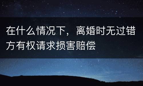 在什么情况下，离婚时无过错方有权请求损害赔偿