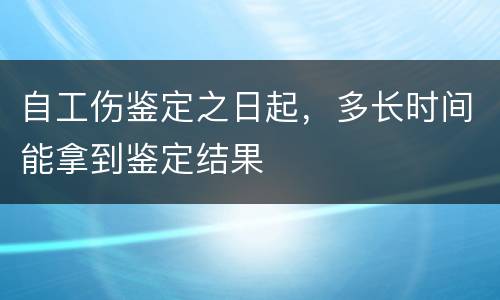 自工伤鉴定之日起，多长时间能拿到鉴定结果