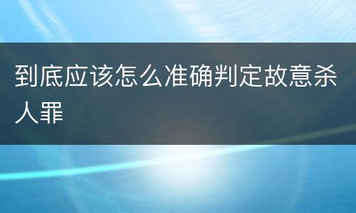 到底应该怎么准确判定故意杀人罪