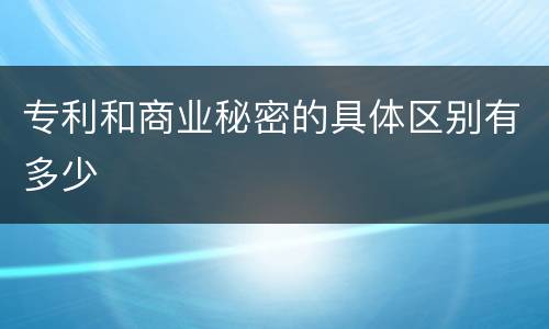 专利和商业秘密的具体区别有多少