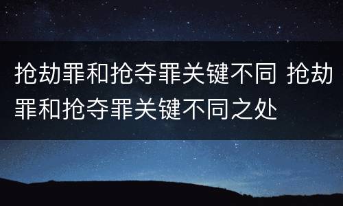 抢劫罪和抢夺罪关键不同 抢劫罪和抢夺罪关键不同之处