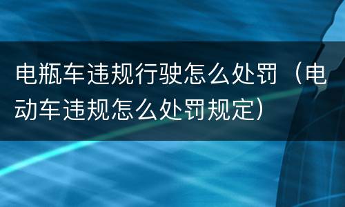 电瓶车违规行驶怎么处罚（电动车违规怎么处罚规定）