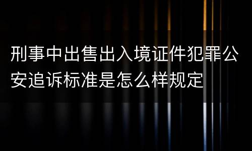 刑事中出售出入境证件犯罪公安追诉标准是怎么样规定