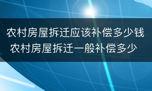 农村房屋拆迁应该补偿多少钱 农村房屋拆迁一般补偿多少