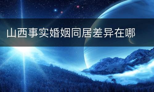 山西事实婚姻同居差异在哪