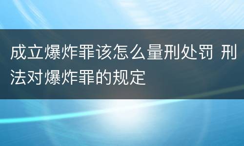 成立爆炸罪该怎么量刑处罚 刑法对爆炸罪的规定