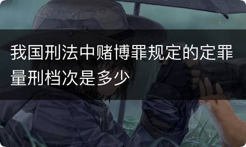 我国刑法中赌博罪规定的定罪量刑档次是多少