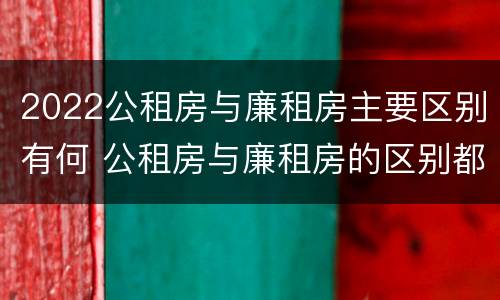 2022公租房与廉租房主要区别有何 公租房与廉租房的区别都在此,别再搞错了!