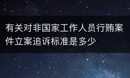 有关对非国家工作人员行贿案件立案追诉标准是多少