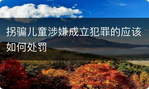 拐骗儿童涉嫌成立犯罪的应该如何处罚