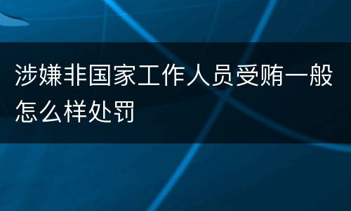 涉嫌非国家工作人员受贿一般怎么样处罚