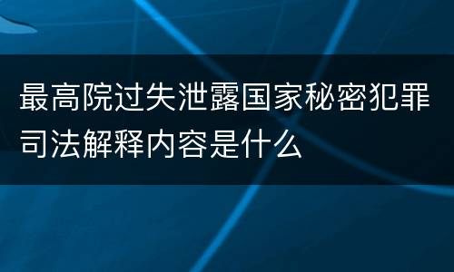 最高院过失泄露国家秘密犯罪司法解释内容是什么