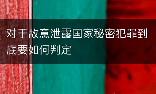 对于故意泄露国家秘密犯罪到底要如何判定