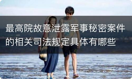 最高院故意泄露军事秘密案件的相关司法规定具体有哪些