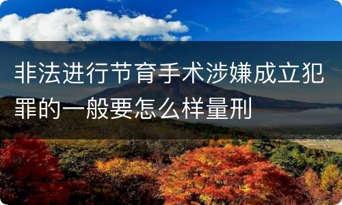 非法进行节育手术涉嫌成立犯罪的一般要怎么样量刑