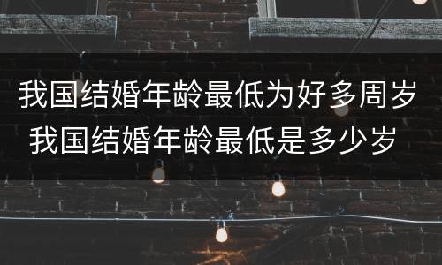 我国结婚年龄最低为好多周岁 我国结婚年龄最低是多少岁