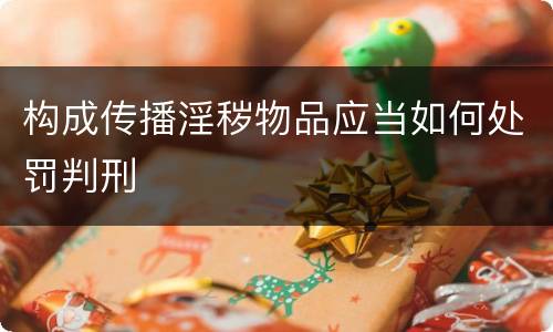 构成传播淫秽物品应当如何处罚判刑