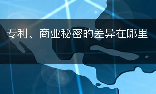 专利、商业秘密的差异在哪里