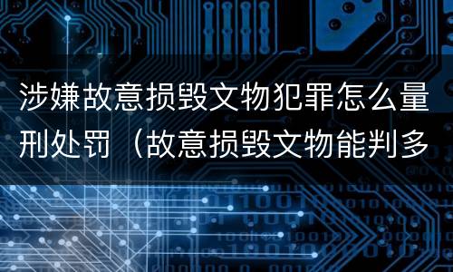 涉嫌故意损毁文物犯罪怎么量刑处罚（故意损毁文物能判多少年）
