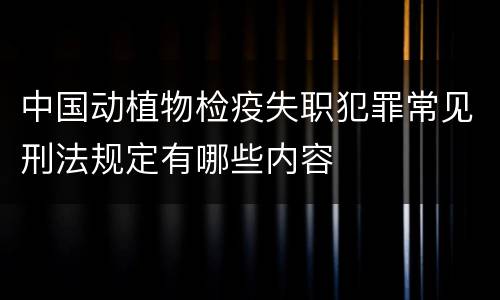 中国动植物检疫失职犯罪常见刑法规定有哪些内容
