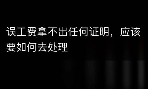 误工费拿不出任何证明，应该要如何去处理